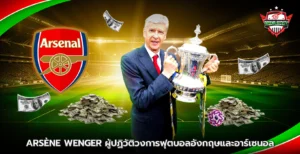 Arsène Wenger ผู้ปฏิวัติวงการฟุตบอลอังกฤษ