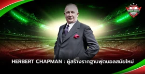 Herbert Chapman ผู้สร้างรากฐานฟุตบอลสมัยใหม่