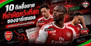 10 ดีลซื้อขายที่น่าผิดหวังที่สุดของอาร์เซนอล รวมบทเรียนจากตลาดนักเตะปืนใหญ่