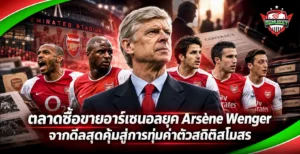 ตลาดซื้อขายอาร์เซนอลยุค Arsène Wenger